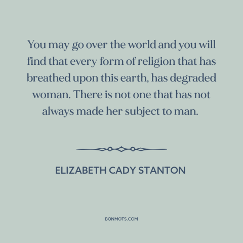 A quote by Elizabeth Cady Stanton about oppression of women: “You may go over the world and you will find that every form…”