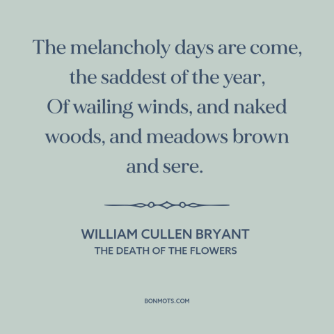 A quote by William Cullen Bryant about autumn: “The melancholy days are come, the saddest of the year, Of wailing winds…”