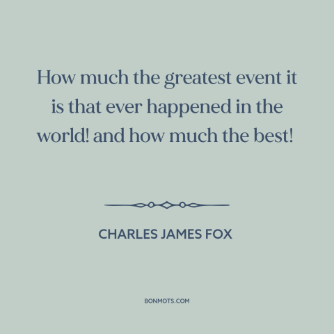 A quote by Charles James Fox  about french revolution: “How much the greatest event it is that ever happened in the world!”