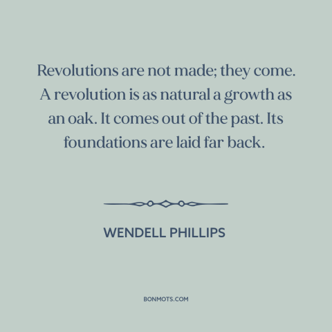 A quote by Wendell Phillips about seeds of revolution: “Revolutions are not made; they come. A revolution is as natural…”