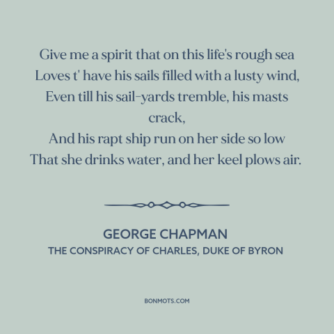 A quote by George Chapman about living life to the fullest: “Give me a spirit that on this life's rough sea Loves t' have…”