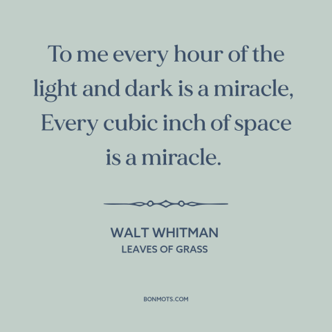 A quote by Walt Whitman about miracles: “To me every hour of the light and dark is a miracle, Every cubic inch of…”