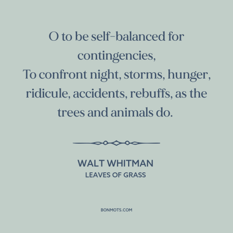 A quote by Walt Whitman about balance: “O to be self-balanced for contingencies, To confront night, storms, hunger…”