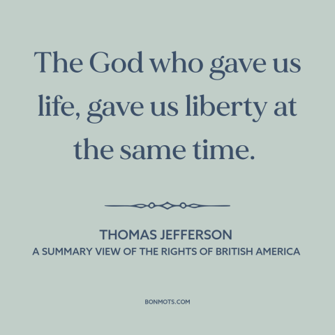 A quote by Thomas Jefferson about natural law: “The God who gave us life, gave us liberty at the same time.”