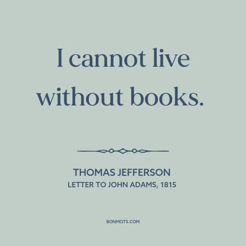 A quote by Thomas Jefferson about books: “I cannot live without books.”