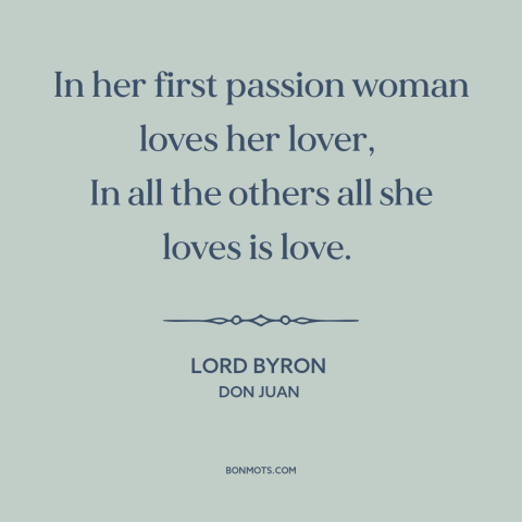 A quote by Lord Byron about first love: “In her first passion woman loves her lover, In all the others all she…”