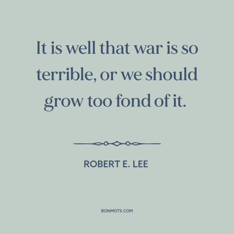 A quote by Robert E. Lee about attraction of war: “It is well that war is so terrible, or we should grow too fond…”