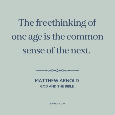 A quote by Matthew Arnold about intellectual history: “The freethinking of one age is the common sense of the next.”