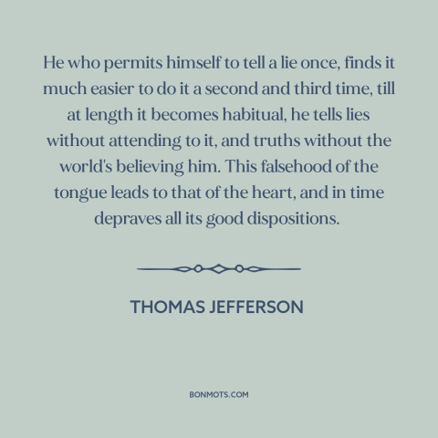 A quote by Thomas Jefferson about lying: “He who permits himself to tell a lie once, finds it much easier to…”