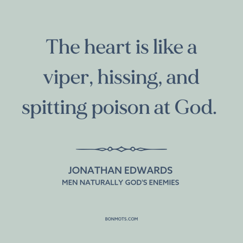 A quote by Jonathan Edwards  about god and man: “The heart is like a viper, hissing, and spitting poison at God.”