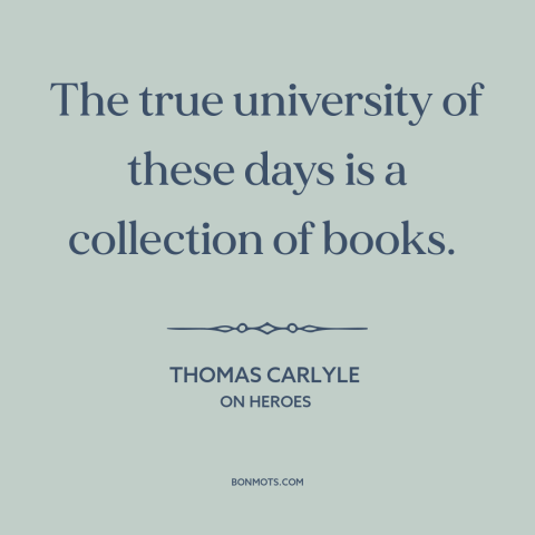 A quote by Thomas Carlyle about books: “The true university of these days is a collection of books.”