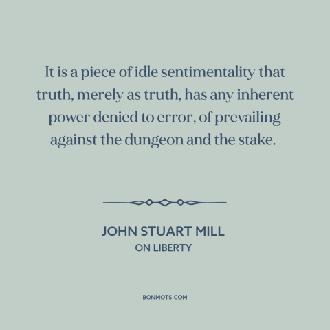 A quote by John Stuart Mill about truth and error: “It is a piece of idle sentimentality that truth, merely as truth, has…”