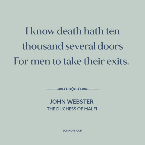 A quote by John Webster about death: “I know death hath ten thousand several doors For men to take their exits.”