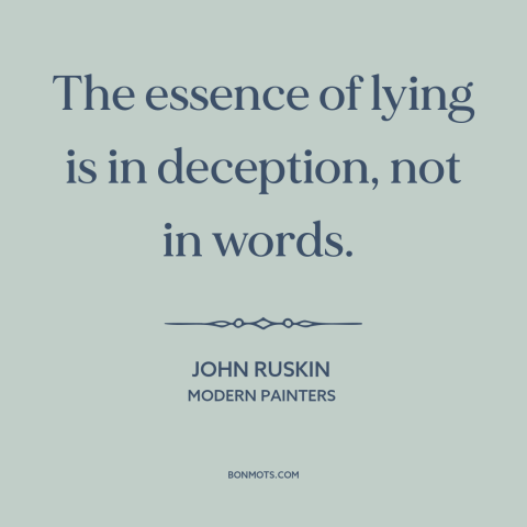 A quote by John Ruskin about lying: “The essence of lying is in deception, not in words.”