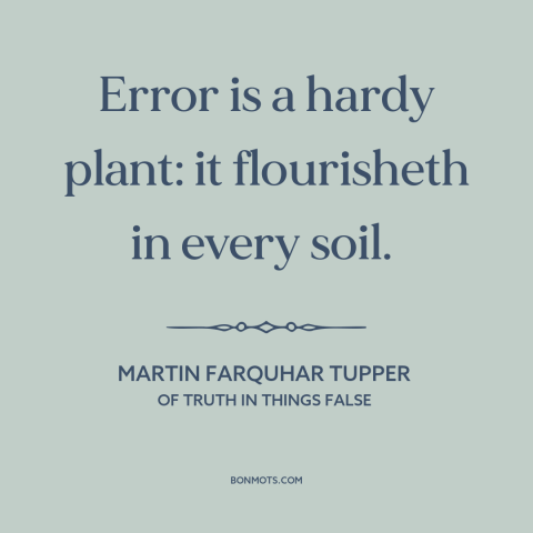 A quote by Martin Farquhar Tupper about mistakes: “Error is a hardy plant: it flourisheth in every soil.”