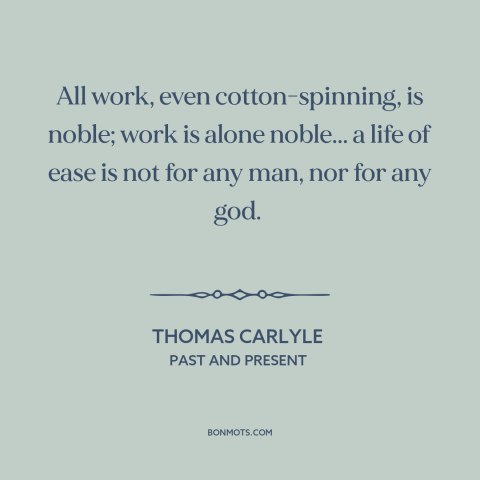 A quote by Thomas Carlyle about idleness: “All work, even cotton-spinning, is noble; work is alone noble... a life of ease…”