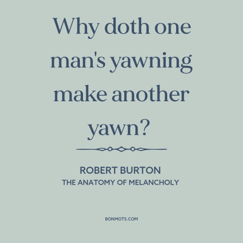 A quote by Robert Burton about man as social animal: “Why doth one man's yawning make another yawn?”