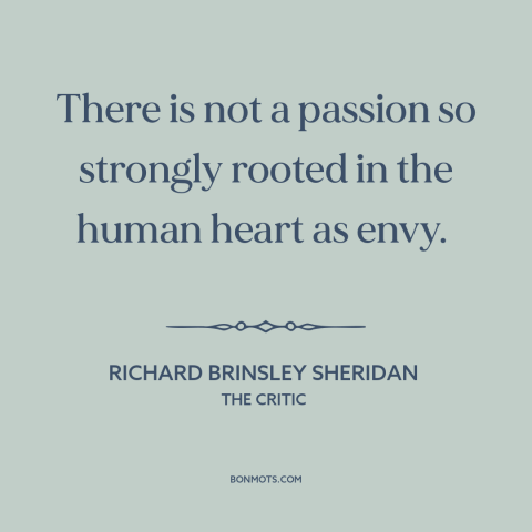 A quote by Richard Brinsley Sheridan about envy: “There is not a passion so strongly rooted in the human heart as envy.”