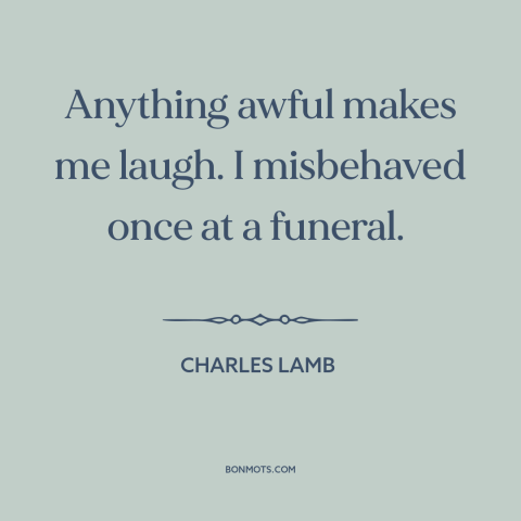 A quote by Charles Lamb about laughter: “Anything awful makes me laugh. I misbehaved once at a funeral.”