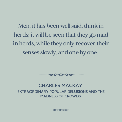 A quote by Charles Mackay about groupthink: “Men, it has been well said, think in herds; it will be seen that…”