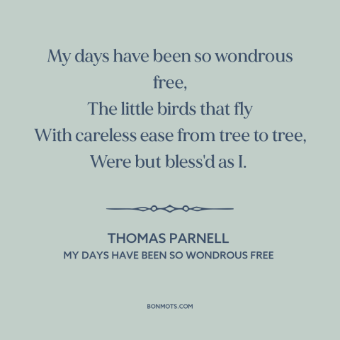 A quote by Thomas Parnell about being carefree: “My days have been so wondrous free, The little birds that fly With…”