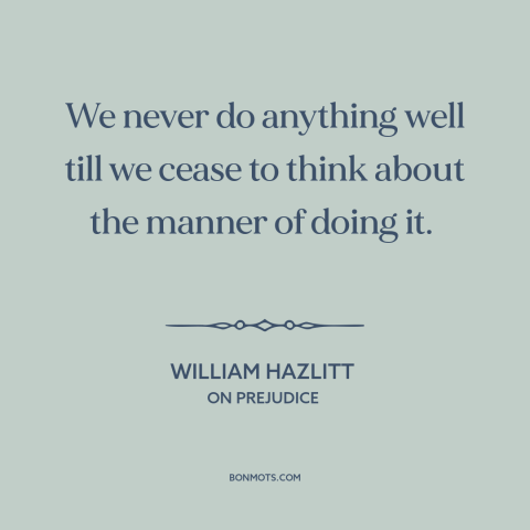 A quote by William Hazlitt about overthinking: “We never do anything well till we cease to think about the manner of…”