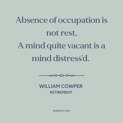 A quote by William Cowper about idleness: “Absence of occupation is not rest, A mind quite vacant is a mind distress'd.”