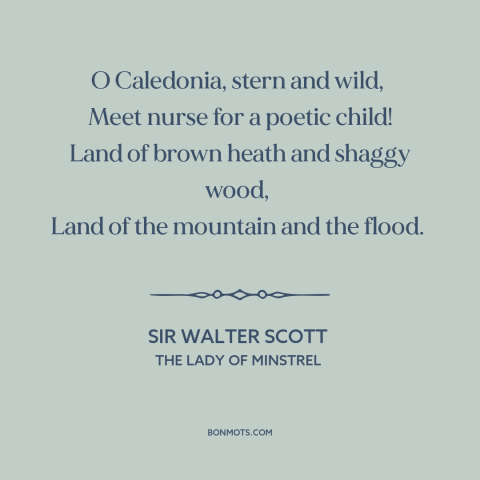 A quote by Sir Walter Scott about scotland: “O Caledonia, stern and wild, Meet nurse for a poetic child! Land of…”