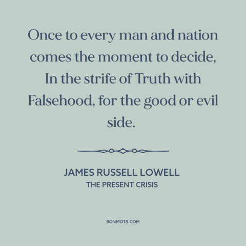 A quote by James Russell Lowell about decisions and choices: “Once to every man and nation comes the moment to decide…”