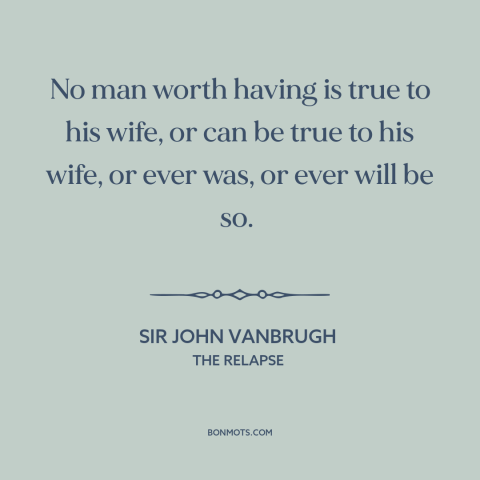 A quote by Sir John Vanbrugh about infidelity: “No man worth having is true to his wife, or can be true to his…”