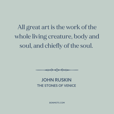 A quote by John Ruskin about art: “All great art is the work of the whole living creature, body and soul, and chiefly…”