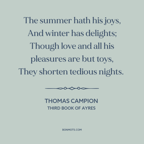 A quote by Thomas Campion about sex: “The summer hath his joys, And winter has delights; Though love and all his…”