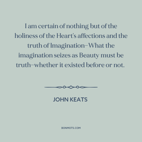 A quote by John Keats  about intuition: “I am certain of nothing but of the holiness of the Heart's affections and…”