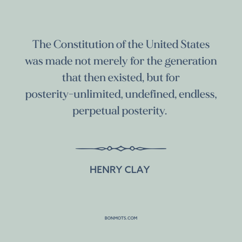 A quote by Henry Clay about constitutional theory: “The Constitution of the United States was made not merely for…”