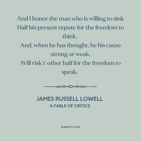 A quote by James Russell Lowell about taking risks: “And I honor the man who is willing to sink Half his present repute…”