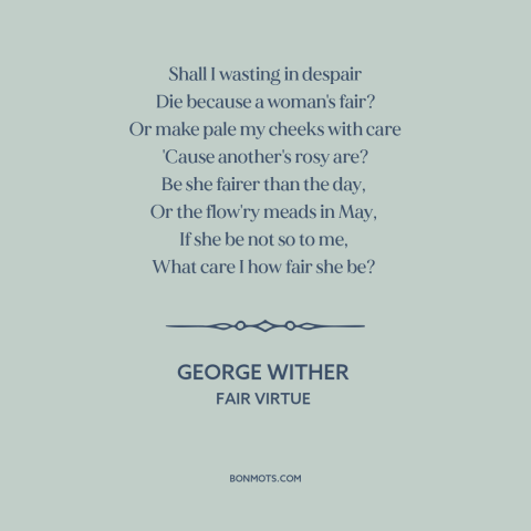 A quote by George Wither about women's attractiveness: “Shall I wasting in despair Die because a woman's fair? Or make pale…”