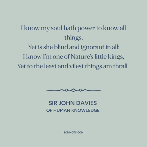 A quote by Sir John Davies about duality of man: “I know my soul hath power to know all things, Yet is she blind…”