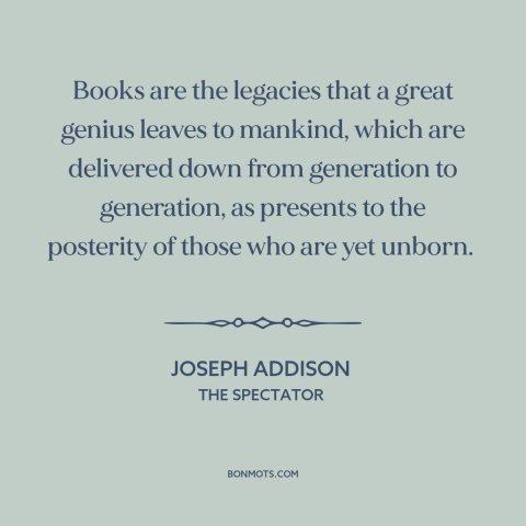 A quote by Joseph Addison about books: “Books are the legacies that a great genius leaves to mankind, which are delivered…”