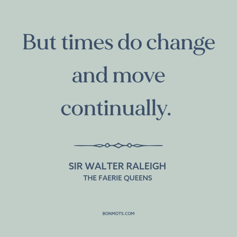 A quote by Sir Walter Raleigh about the only constant is change: “But times do change and move continually.”