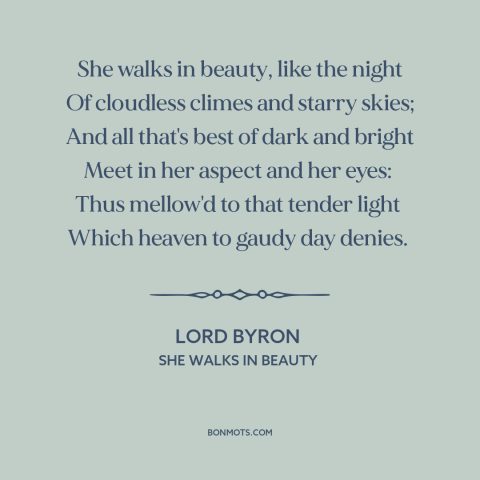 A quote by Lord Byron about beautiful women: “She walks in beauty, like the night Of cloudless climes and starry skies; And…”