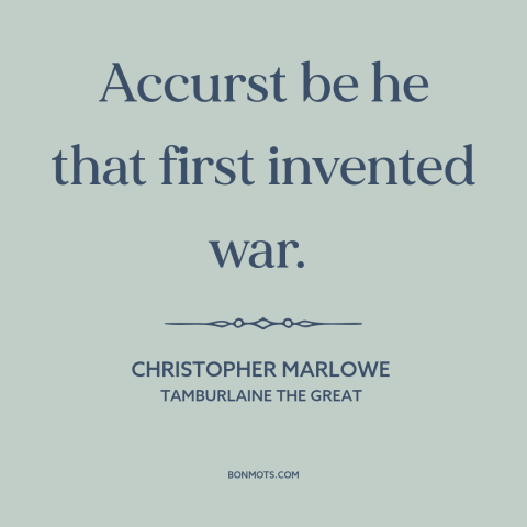 A quote by Christopher Marlowe about anti-war: “Accurst be he that first invented war.”