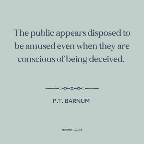 A quote by P.T. Barnum about the masses: “The public appears disposed to be amused even when they are conscious of being…”