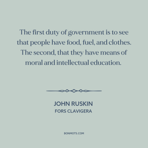 A quote by John Ruskin about purpose of government: “The first duty of government is to see that people have food, fuel…”