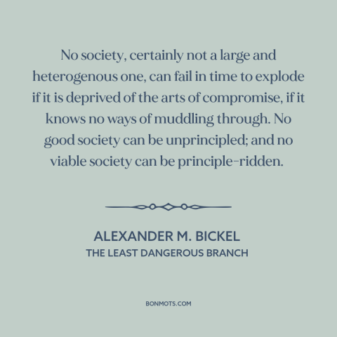 A quote by Alexander M. Bickel about political compromise: “No society, certainly not a large and heterogenous one, can…”