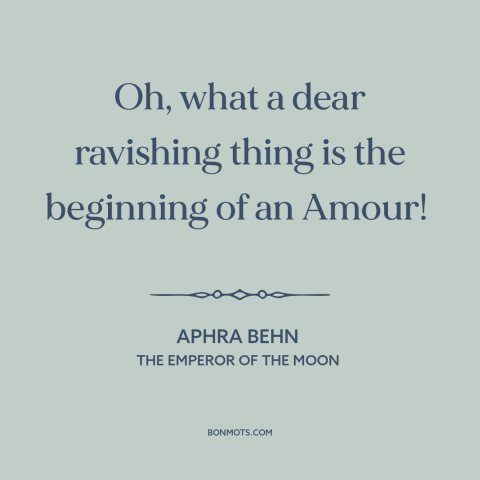 A quote by Aphra Behn about new love: “Oh, what a dear ravishing thing is the beginning of an Amour!”