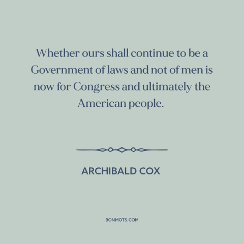 A quote by Archibald Cox about watergate: “Whether ours shall continue to be a Government of laws and not of men…”