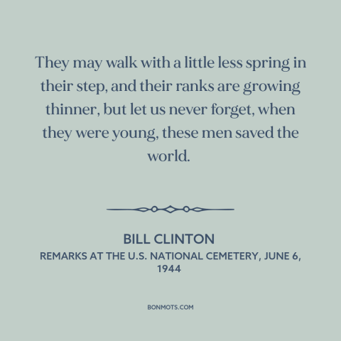 A quote by Bill Clinton about d-day invasion: “They may walk with a little less spring in their step, and their ranks…”