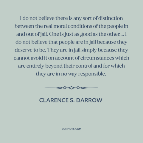 A quote by Clarence Darrow about prison: “I do not believe there is any sort of distinction between the real moral…”