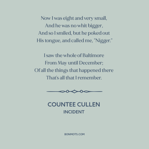 A quote by Countee Cullen about effects of racism: “Now I was eight and very small, And he was no whit bigger…”