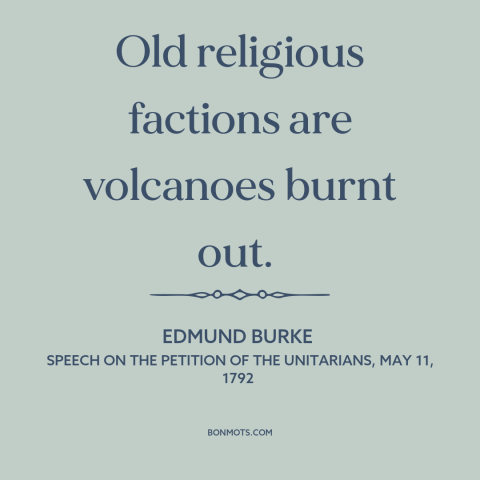 A quote by Edmund Burke about sectarianism: “Old religious factions are volcanoes burnt out.”